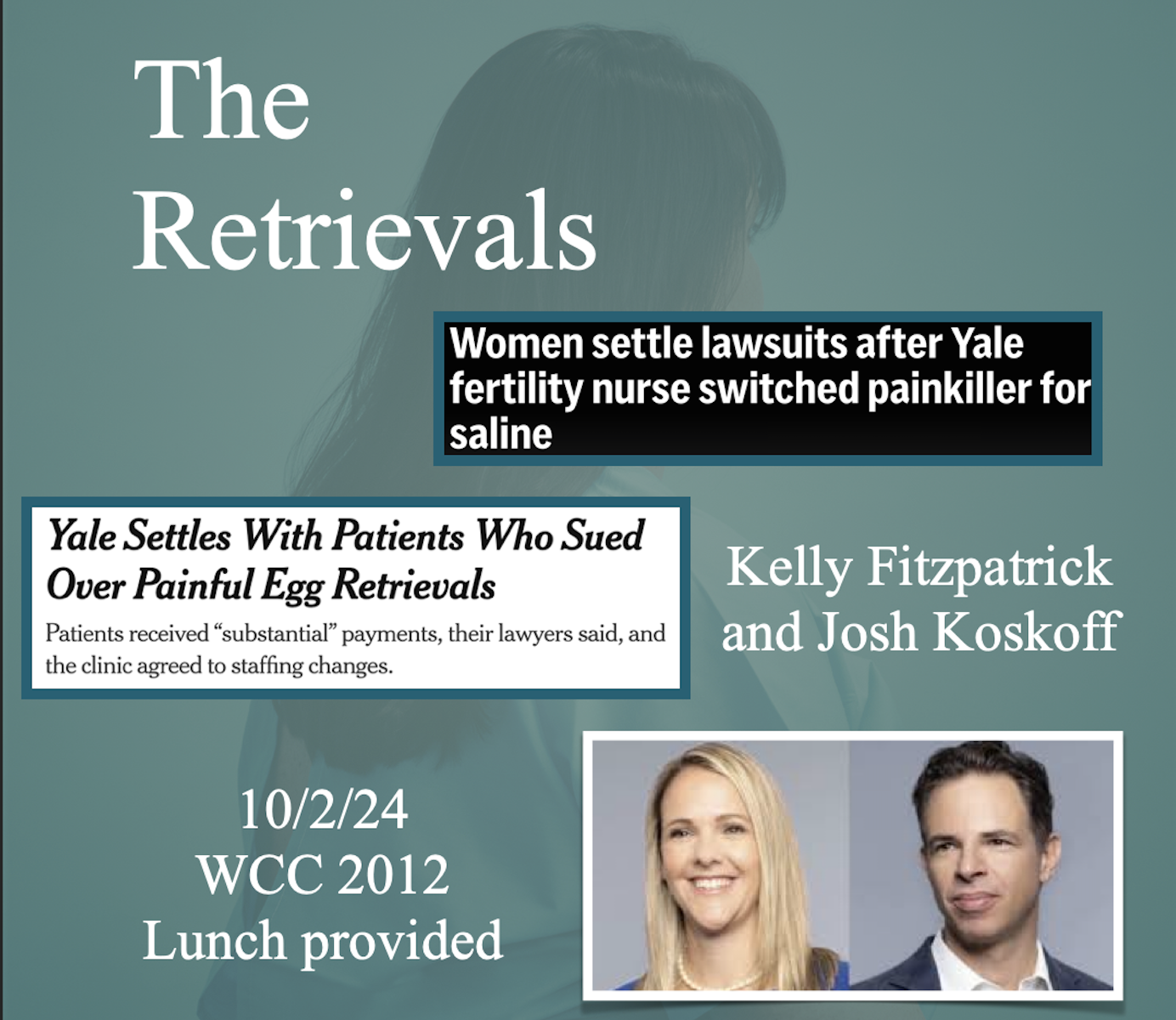 Join the Systemic Justice Project and Torts R Us to hear from Kelly Fitzpatrick and Josh Koskoff about their civil law case against Yale New Haven Hospital on behalf of Yale Fertility Center patients who were harmed in the story told in The Retrievals, a five-part podcast hosted by author and “This American Life” editor Susan Burton. “The Retrievals” tells the story of a dozen women who underwent egg retrieval procedures at the Yale Fertility Center. For months they complained of severe pain. But nobody caught on to exactly what was wrong, until one day when an anesthesiologist noticed a loose cap on a vial of fentanyl. Soon the truth was revealed: a nurse at the clinic had been stealing the pain medication and replacing it with saline. Eventually the nurse has her own story, about her own pain, that she tells to the court. And then there is the story of how this all could have happened at the Yale clinic in the first place. “The Retrievals” is about the patients who say their pain was dismissed, a nurse who was hiding something, and the institution that failed to protect its patients.” Read more about Kelly and Josh and RSVP here. Event hosted by the Systemic Justice Project. Wednesday, October 2 @ 12:20pm  — WCC 1012